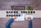 开云手机入口-热火队遇挫，马刺队在客场逆转击败对手()