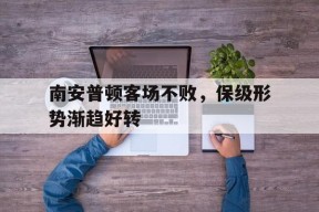 开云体育下载-南安普顿客场不败，保级形势渐趋好转()