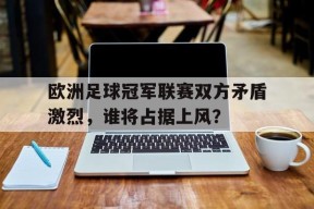 开云体育app-欧洲足球冠军联赛双方矛盾激烈，谁将占据上风？()