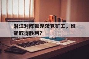 kaiyun-潜江对阵顿涅茨克矿工，谁能取得胜利？()