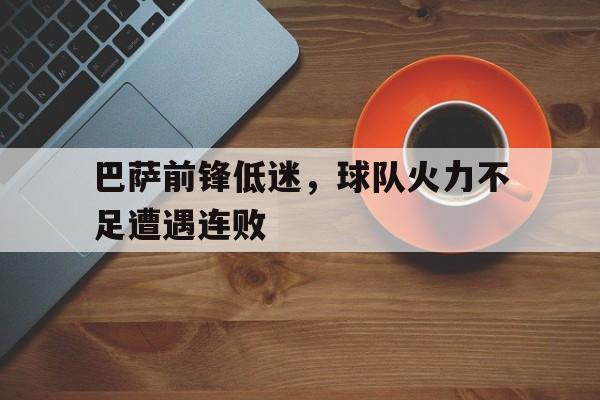 开云-巴萨前锋低迷，球队火力不足遭遇连败()  第1张